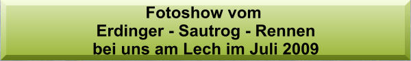 Fotoshow vom  Erdinger - Sautrog - Rennen  bei uns am Lech im Juli 2009