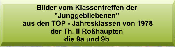 Bilder vom Klassentreffen der "Junggebliebenen"  aus den TOP - Jahresklassen von 1978  der Th. II Roßhaupten  die 9a und 9b
